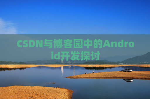 CSDN与博客园中的Android开发探讨